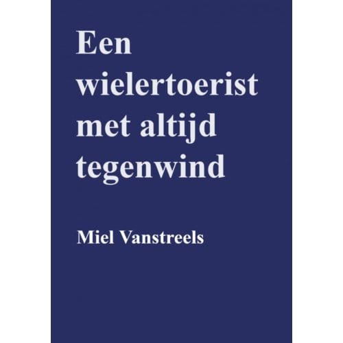 Een Wielertoerist Met Altijd Tegenwind - Miel Vanstreels