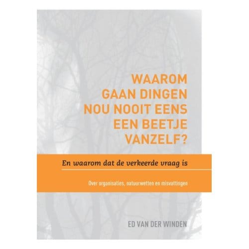 Waarom Gaan Dingen Nou Nooit Eens Een Beetje Vanzelf? En Waarom Dat De Verkeerde Vraag Is. - Ed van der Winden