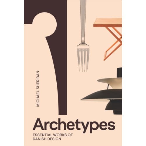 Archetypes: Essential Works Of Danish Design - Michael Sheridan