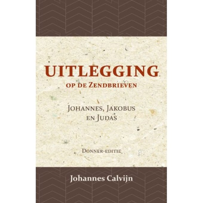 Uitlegging Op De Zendbrieven Van Johannes, Jakobus En Judas - J. Calvijn