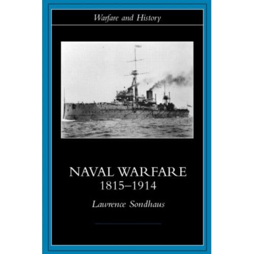 Naval Warfare, 1815-1914 - Warfare And History - Lawrence Sondhaus