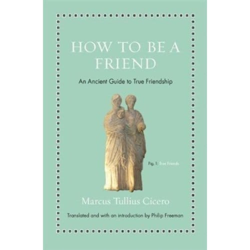 How To Be A Friend - Ancient Wisdom For Modern Readers - Marcus Tullius Cicero