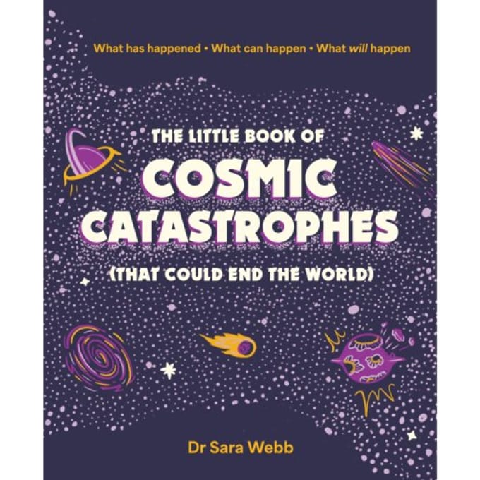 The Little Book Of Cosmic Catastrophes (That Could End The World) - Dr Sara Webb