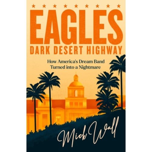 Eagles - Dark Desert Highway - Mick Wall
