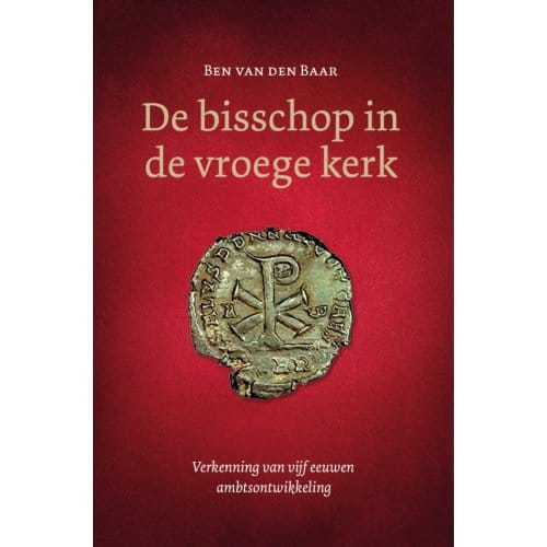 De Bisschop In De Vroege Kerk - Ben van den Baar
