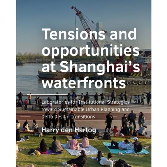 Tensions And Opportunities At Shanghai’s Waterfronts - A+Be Architecture And The Built - Harry den Hartog