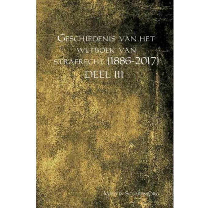 Geschiedenis Van Het Wetboek Van Strafrecht (1886-2017) / Deel Iii - Martin Scharenborg