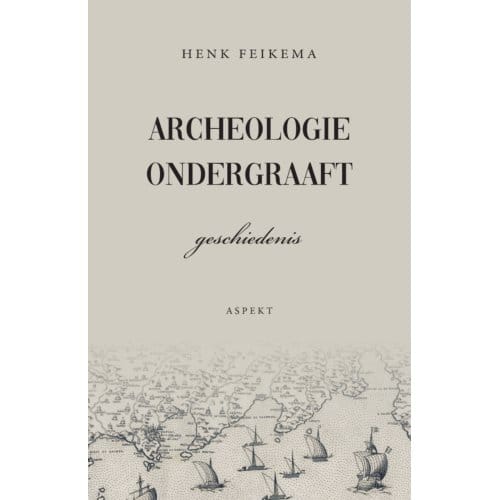 Archeologie Ondergraaft Geschiedenis - Henk Feikema