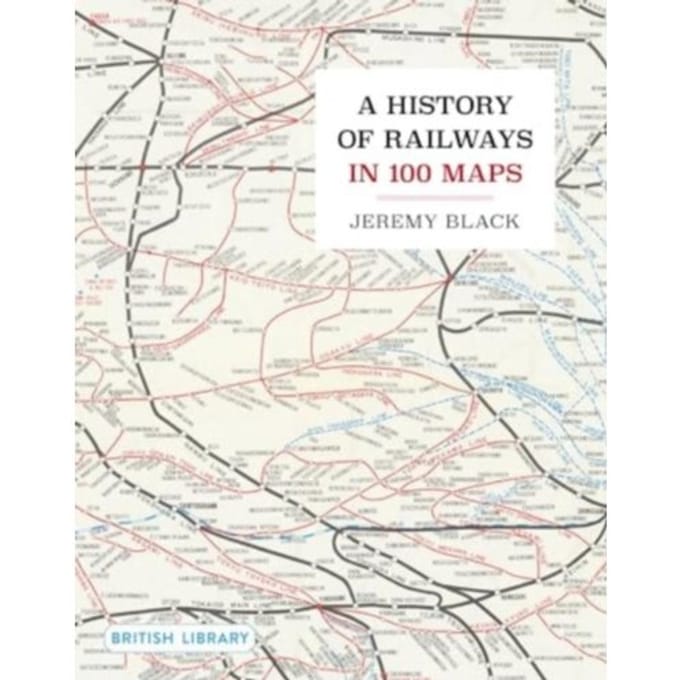 A History Of Railways In 100 Maps - Jeremy Black