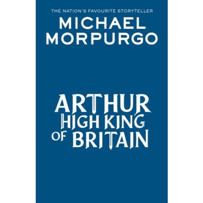 Arthur High King Of Britain - Michael Morpurgo