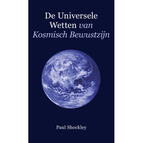De Universele Wetten Van Kosmisch Bewustzijn - Paul Shockley