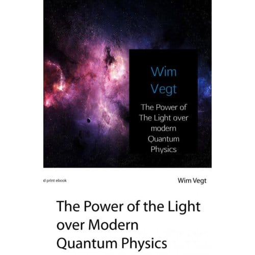 The Power Of The Light Over Modern Quantum Physics - Wim Vegt