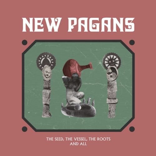 Seed, The Vessel, The Roots - New Pagans