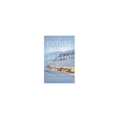 The Future History Of The Arctic - Charles Emmerson