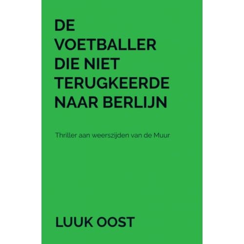 De Voetballer Die Niet Terugkeerde Naar Berlijn - Luuk Oost