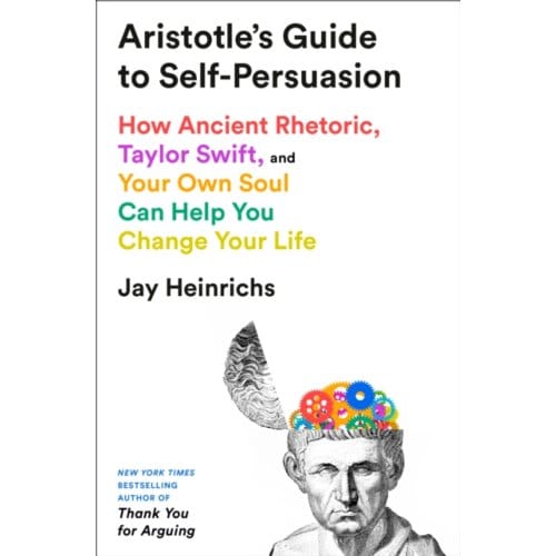 Aristotle's Guide To Self-Persuasion - Jay Heinrichs