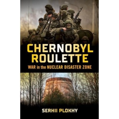 Chernobyl Roulette: War In The Nuclear Disaster Zone - Serhii Plokhy