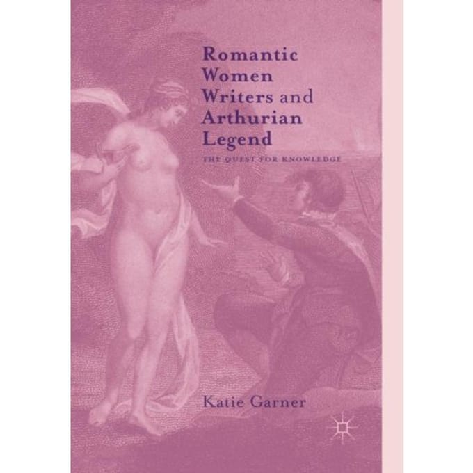 Romantic Women Writers And Arthurian Legend - Katie Garner