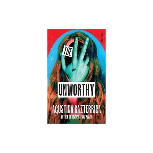 The Unworthy - Agustina Bazterrica