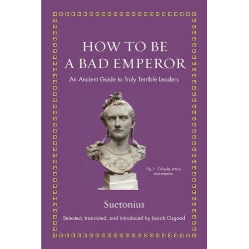 How To Be A Bad Emperor - Ancient Wisdom For Modern Readers - Suetonius