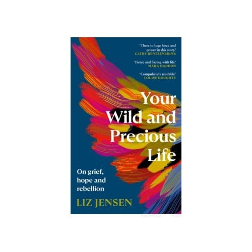 Your wild and precious life : on grief, hope and rebellion - Liz Jensen