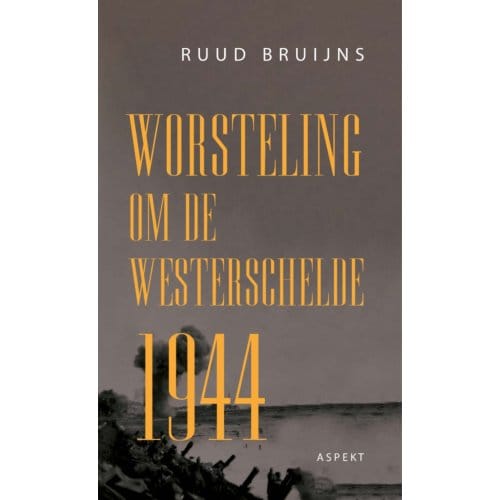 Worsteling Om De Westerschelde 1944 - Ruud Bruijns