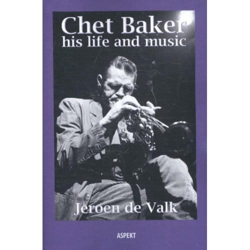 Chet Baker His Life And Music - Jeroen de Valk
