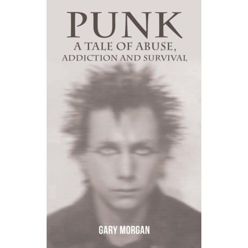 Punk: A Tale Of Abuse, Addiction And Survival - Gary Morgan