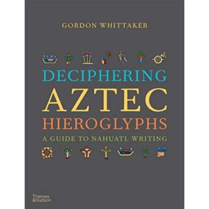 Deciphering Aztec Hieroglyphs - Gordon Whittaker