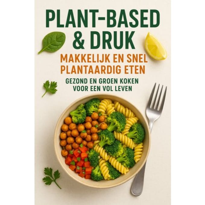 Plant-Based & Druk: Makkelijk En Snel Plantaardig Eten - Andries B.V.