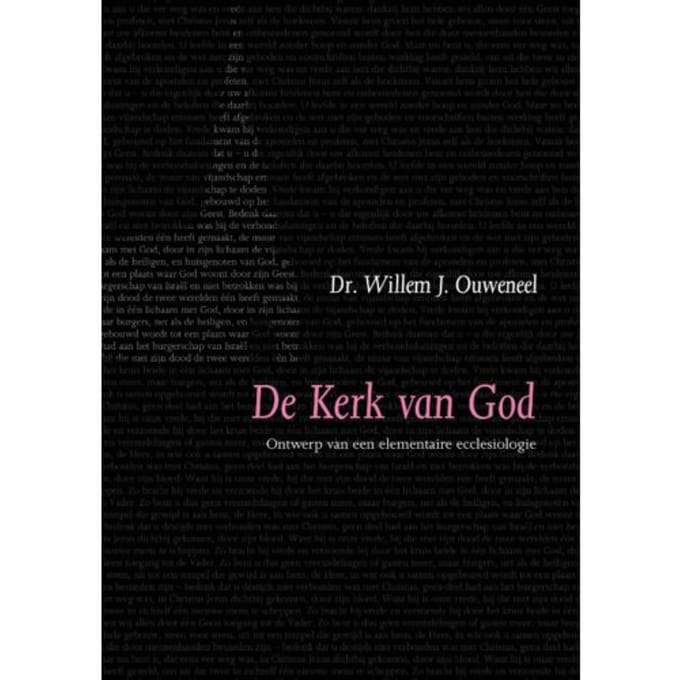 De Kerk Van God / Ontwerp Van Elementaire Ecclesiologie - Evangelisch-Dogmatische Reeks - W.J. Ouweneel