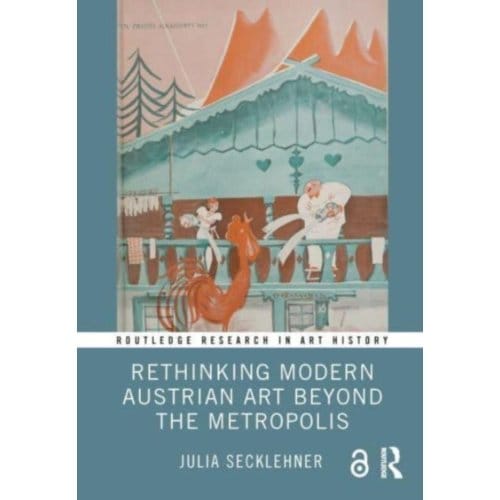 Rethinking Modern Austrian Art Beyond The Metropolis - Routledge Research In Art History - Secklehner, Julia (Masaryk Unive