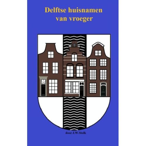 Delftse Huisnamen Van Vroeger - J.W. Stolk