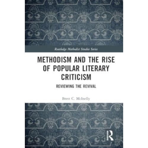 Methodism And The Rise Of Popular Literary Criticism - Routledge Methodist Studies Series - Brett McInelly