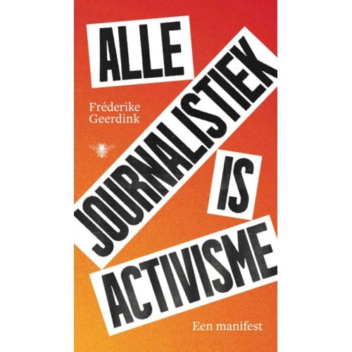 Alle Journalistiek Is Activisme - Fréderike Geerdink