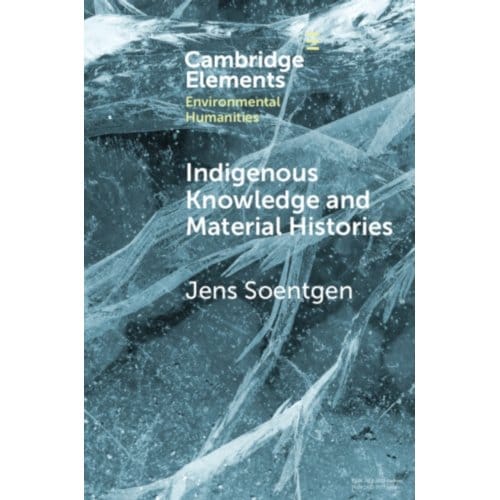 Indigenous Knowledge And Material Histories - Elements In Environmental Humanities - Soentgen, Jens (Augsburg Univers