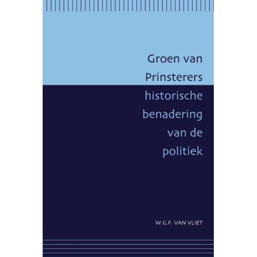 Groen Van Prinsterers Historische Benadering Van De Politiek - Passage-Reeks - W.G.F. van Vliet