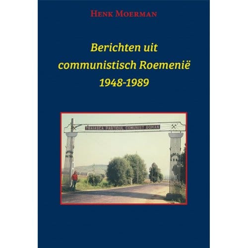 Berichten Uit Een Communistisch Roemenië 1948-1989 - Henk Moerman