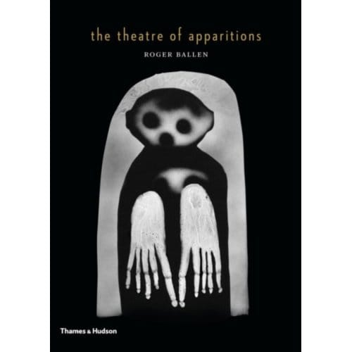 The Theatre Of Apparitions - Roger Ballen