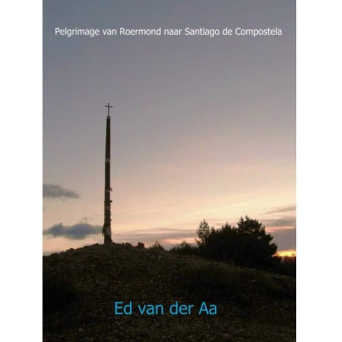 Pelgrimage Van Roermond Naar Santiago De Compostela / Voettocht Van 5 Juli T/M 8 Nov. 2013 - Ed van der Aa