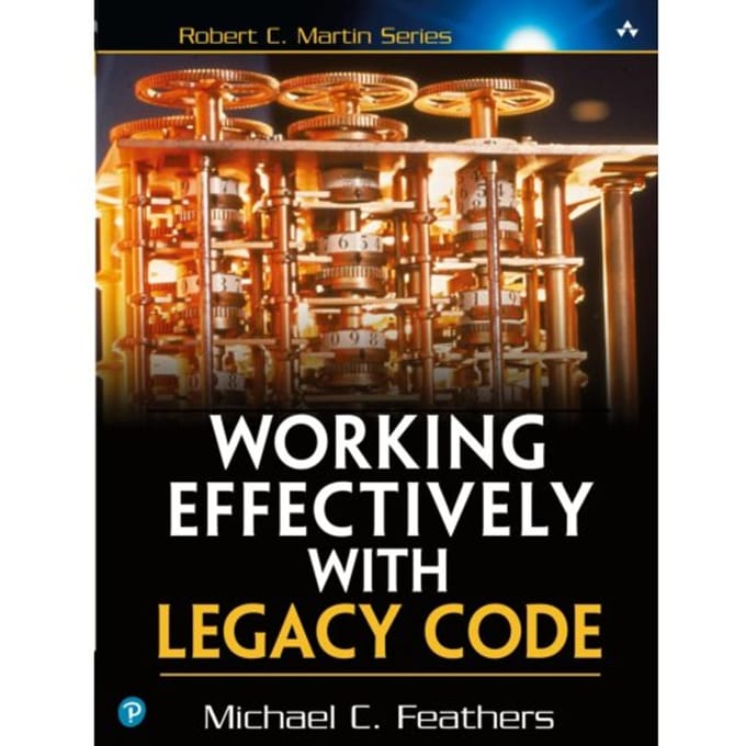 Working Effectively With Legacy Code - Robert C. Martin Series - Michael Feathers