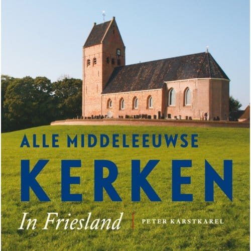 Alle Middeleeuwse Kerken In Friesland - Peter Karstkarel