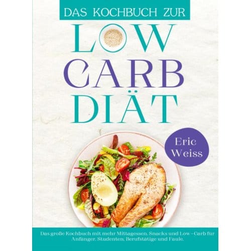 Das Kochbuch Zur Low-Carb-Diät - Eric Weiss