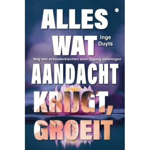 Alles Wat Aandacht Krijgt, Groeit - Inge Duyts