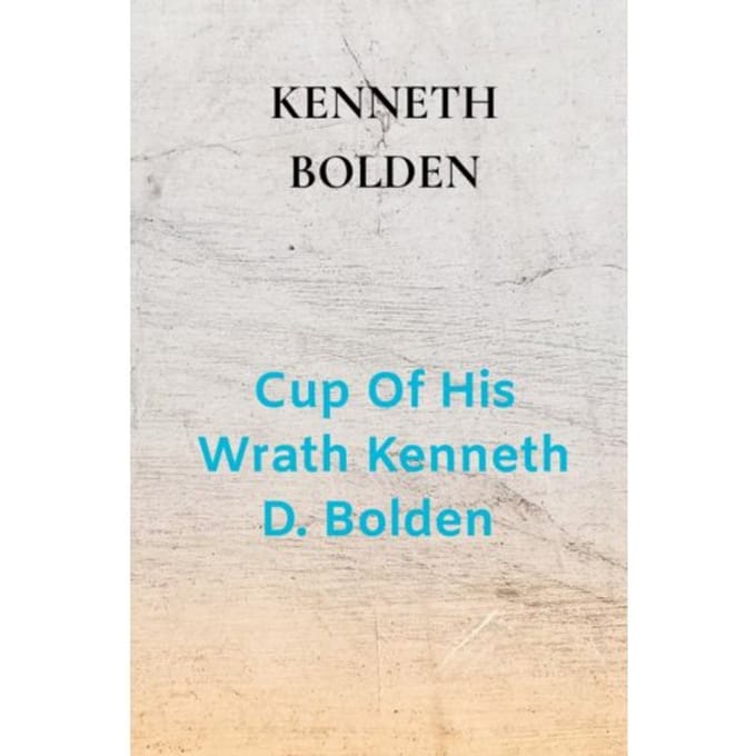 Cup Of His Wrath Kenneth D. Bolden - Kenneth Bolden