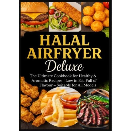 Halal Airfryer Deluxe: The Ultimate Cookbook For Healthy & Aromatic Recipes - Yasmin Rahimi