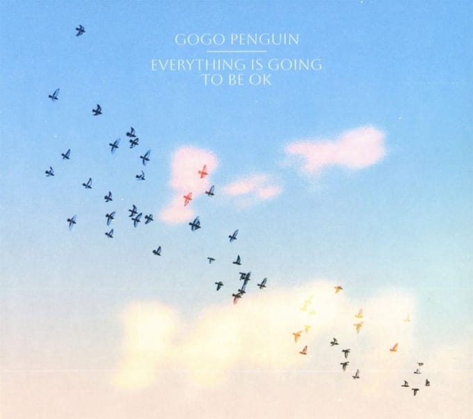 Everything Is Going To Be Ok - Gogo Penguin