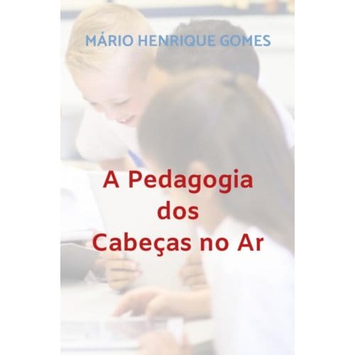 A Pedagogia Dos Cabeças No Ar - Mário Henrique Gomes