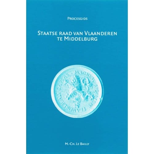 Staatse Raad Van Vlaanderen Te Middelburg (1599-1795) - Procesgidsen - M.C. Le Bailly