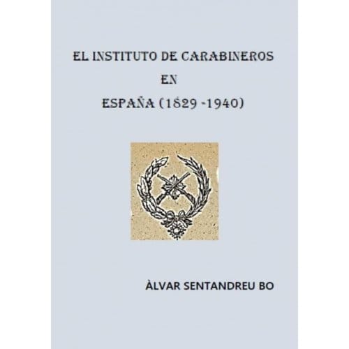 El Instituto De Carabineros En España (1829-1940) - Àlvar Sentandreu Bo